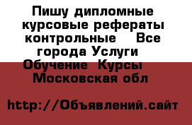 Пишу дипломные курсовые рефераты контрольные  - Все города Услуги » Обучение. Курсы   . Московская обл.